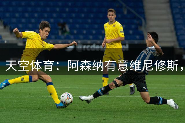 天空体育：阿森纳有意维尼修斯，若续约不成皇马可能愿意放人