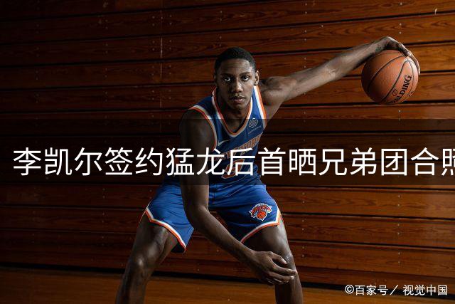 李凯尔签约猛龙后首晒兄弟团合照 39岁老将开启第13个NBA征程